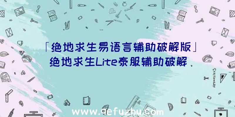 「绝地求生易语言辅助破解版」|绝地求生Lite泰服辅助破解
